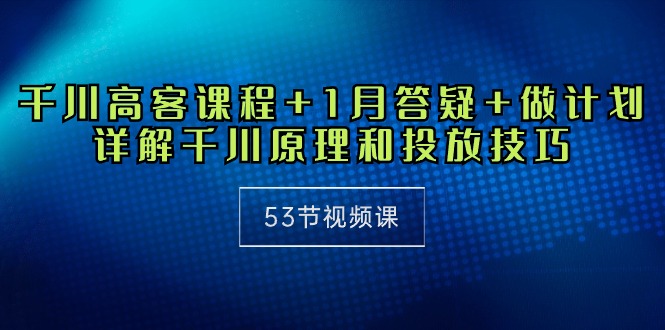 图片[1]-（10172期）千川 高客课程+1月答疑+做计划，详解千川原理和投放技巧（53节视频课）-蛙蛙资源网