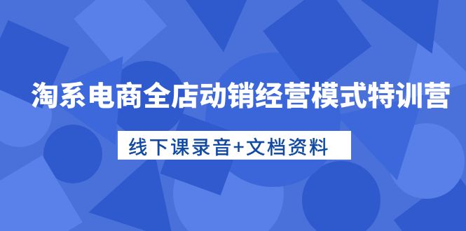 图片[1]-（10192期）淘系电商全店动销经营模式特训营，线下课录音+文档资料-蛙蛙资源网