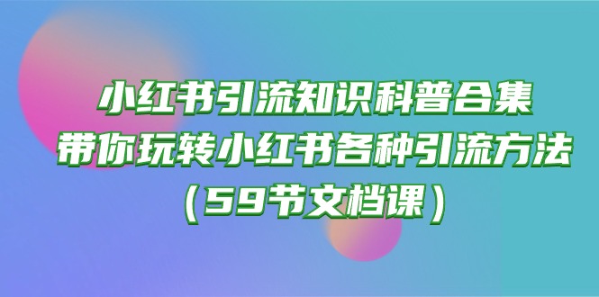 图片[1]-（10223期）小红书引流知识科普合集，带你玩转小红书各种引流方法（59节文档课）-蛙蛙资源网