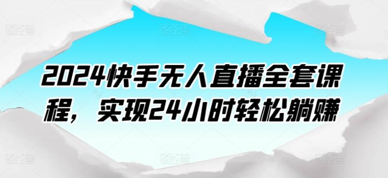 图片[1]-2024快手无人直播全套课程，实现24小时轻松躺赚-蛙蛙资源网