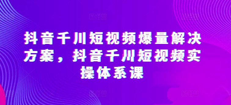 图片[1]-抖音千川短视频爆量解决方案，抖音千川短视频实操体系课-蛙蛙资源网