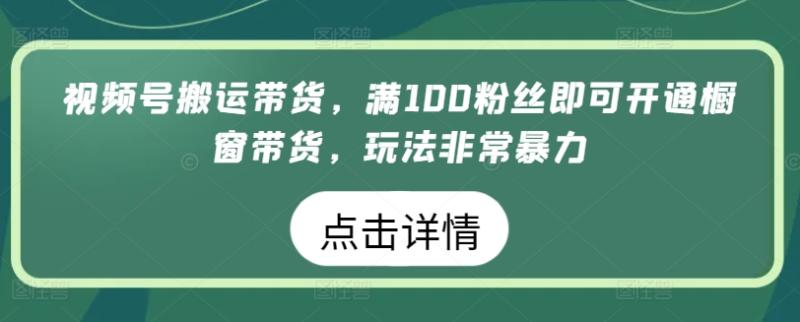 图片[1]-视频号搬运带货，满100粉丝即可开通橱窗带货，玩法非常暴力-蛙蛙资源网