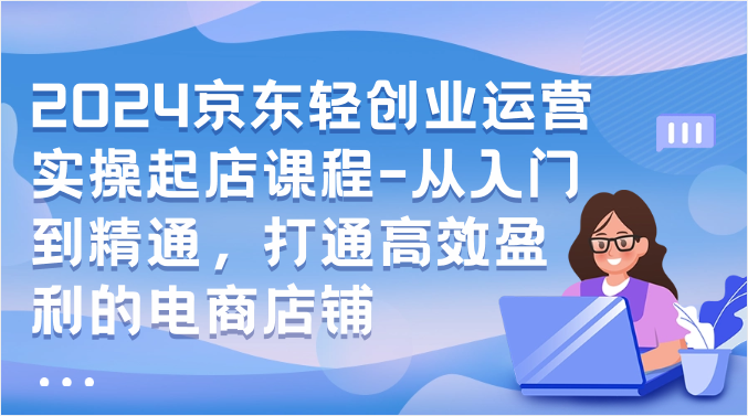 图片[1]-2024京东轻创业运营实操起店课程-从入门到精通，打通高效盈利的电商店铺-蛙蛙资源网