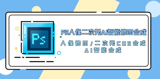 图片[1]-PS人像二次元AI智能修图 合成 人像修图/二次元 COS合成/AI 智能合成（119节完整版）-蛙蛙资源网