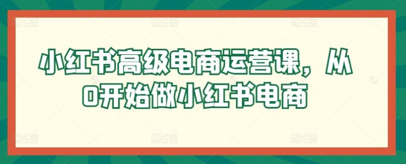 图片[1]-小红书高级电商运营课，从0开始做小红书电商-蛙蛙资源网