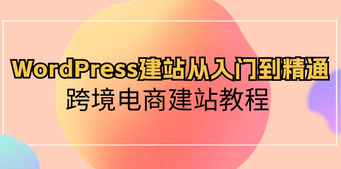 图片[1]-（10313期）WordPress建站从入门到精通，跨境电商建站教程-蛙蛙资源网