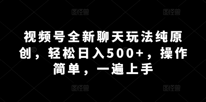 视频号全新聊天玩法纯原创，轻松日入500+，操作简单，一遍上手