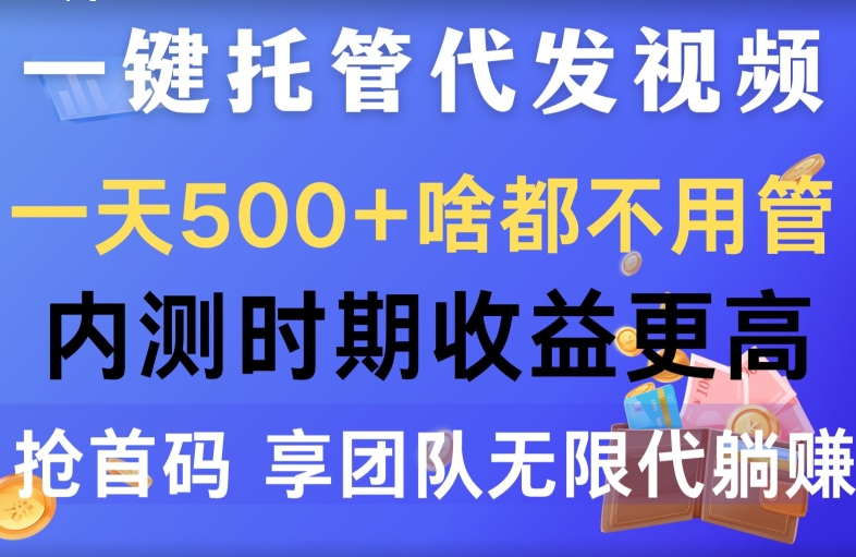 一键托管代发视频，一天500+啥都不用管，内测时期收益更高，抢首码，享团队无限代躺赚