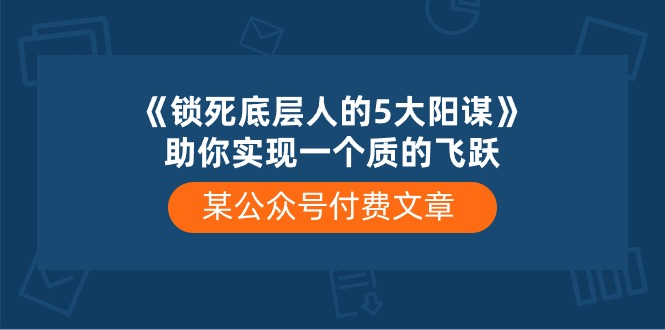 图片[1]-（10362期）某公众号付费文章《锁死底层人的5大阳谋》助你实现一个质的飞跃-蛙蛙资源网