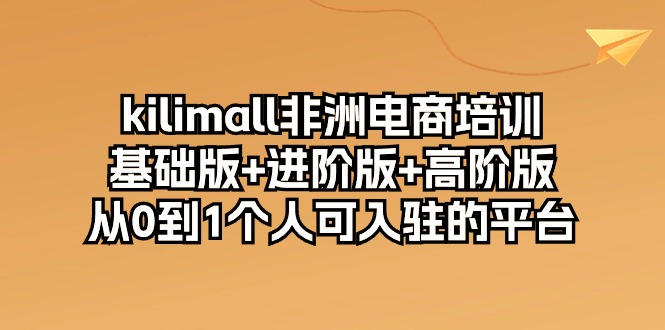 图片[1]-（10374期）kilimall非洲电商培训，基础版+进阶版+高阶版 从0-1个人可入驻的平台-12节-蛙蛙资源网