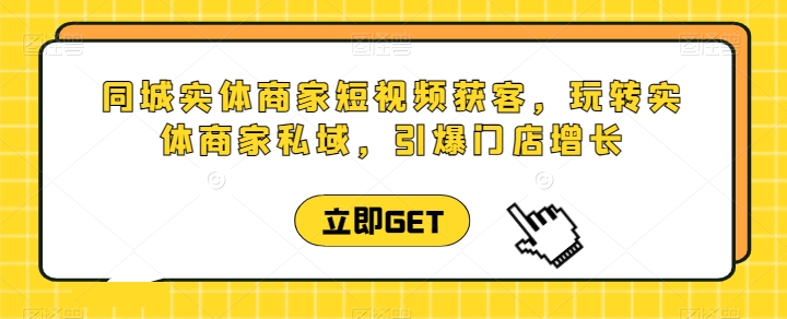 图片[1]-同城实体商家短视频获客直播课，玩转实体商家私域，引爆门店增长-蛙蛙资源网