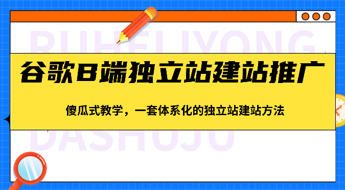 图片[1]-谷歌B端独立站建站推广，傻瓜式教学，一套体系化的独立站建站方法（83节）-蛙蛙资源网