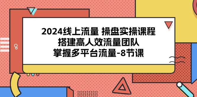 图片[1]-2024线上流量操盘实操课程，搭建高人效流量团队，掌握多平台流量（8节课）-蛙蛙资源网