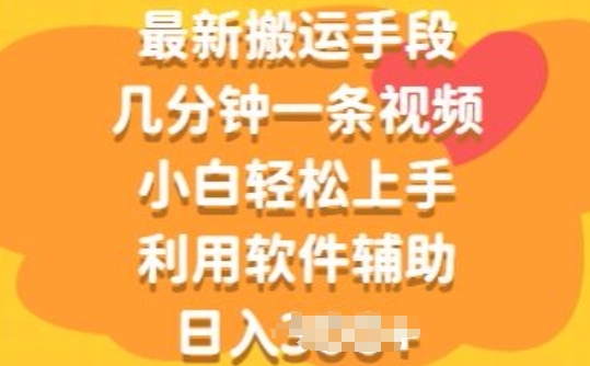 最新搬运手段，几分钟一条视频，小白轻松上手，利用软件辅助