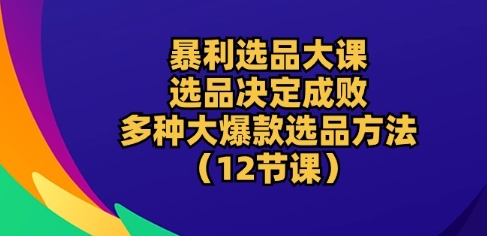 图片[1]-暴利选品大课：选品决定成败，教你多种大爆款选品方法(12节课)-蛙蛙资源网