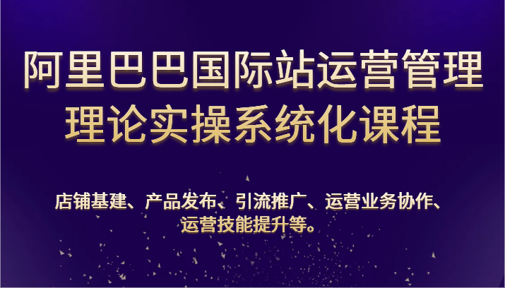 图片[1]-阿里巴巴国际站运营管理理论实操系统化课程：基建、发布、推广、协作、技能提升等-蛙蛙资源网