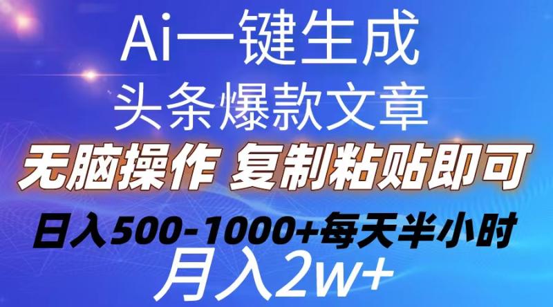 （10540期）Ai一键生成头条爆款文章  复制粘贴即可简单易上手小白首选 日入500-1000+百分百过原创