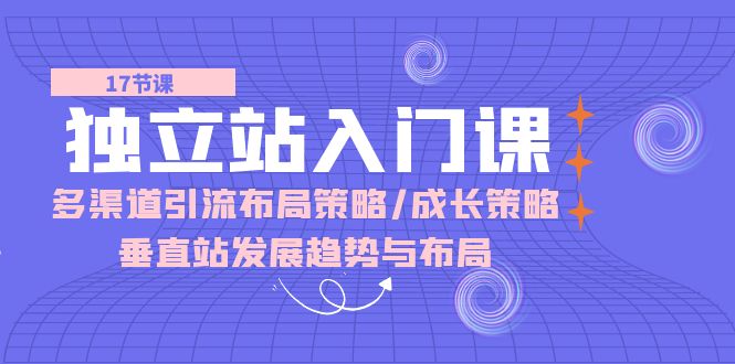 图片[1]-（10549期）独立站 入门课：多渠道 引流布局策略/成长策略/垂直站发展趋势与布局-蛙蛙资源网