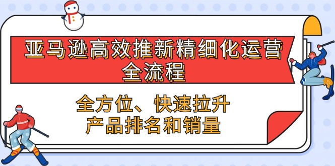 图片[1]-（10554期）亚马逊-高效推新精细化 运营全流程，全方位、快速 拉升产品排名和销量-蛙蛙资源网