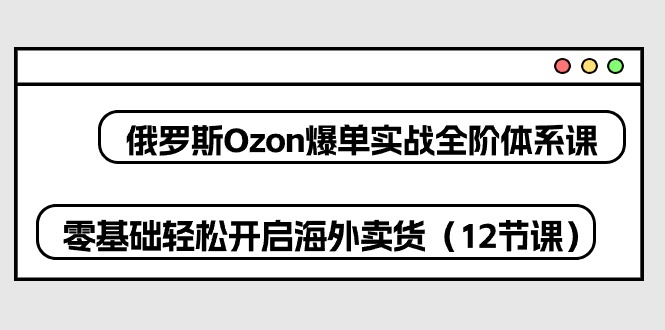 图片[1]-俄罗斯Ozon爆单实战全阶体系课，零基础轻松开启海外卖货（12节课）-蛙蛙资源网