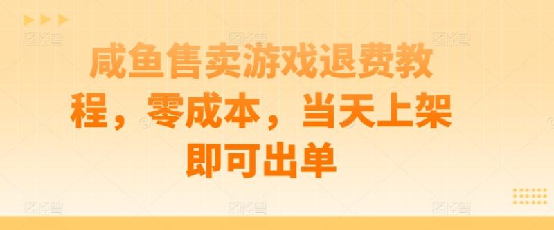 咸鱼售卖游戏退费教程，零成本，当天上架即可出单