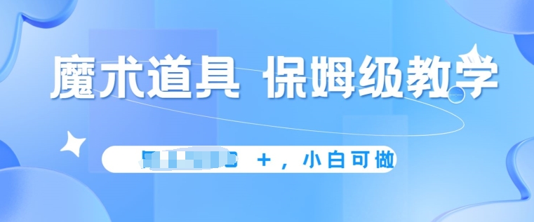 冷门赛道，魔术道具，保姆级教学，小白可做，无脑搬砖的好项目