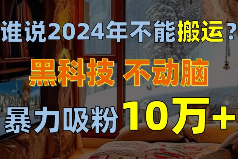 图片[1]-（10634期）谁说2024年不能搬运？只动手不动脑，自媒体平台单月暴力涨粉10000+-蛙蛙资源网