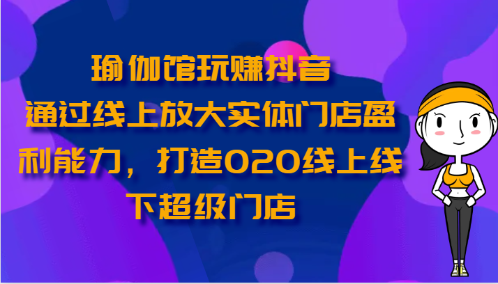 图片[1]-瑜伽馆玩赚抖音-通过线上放大实体门店盈利能力，打造O2O线上线下超级门店-蛙蛙资源网