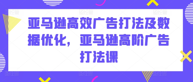 图片[1]-亚马逊高效广告打法及数据优化，亚马逊高阶广告打法课-蛙蛙资源网