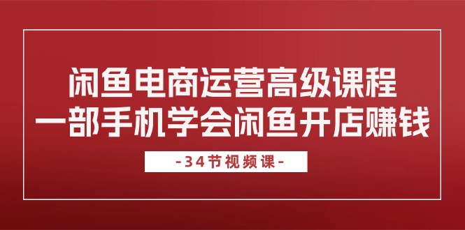 图片[1]-（10686期）闲鱼电商运营高级课程，一部手机学会闲鱼开店赚钱（34节课）-蛙蛙资源网