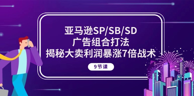 图片[1]-（10687期）亚马逊SP/SB/SD广告组合打法，揭秘大卖利润暴涨7倍战术 (9节课)-蛙蛙资源网