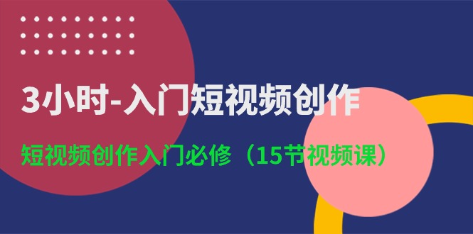 图片[1]-（10715期）3小时-入门短视频创作：短视频创作入门必修（15节视频课）-蛙蛙资源网