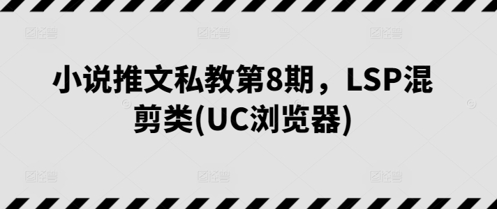 图片[1]-小说推文私教第8期，LSP混剪类(UC浏览器)-蛙蛙资源网