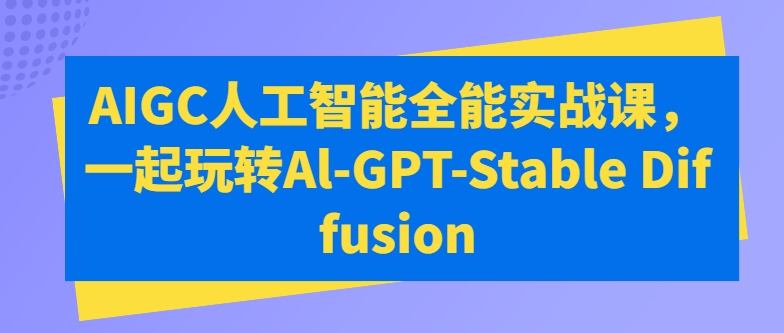 图片[1]-AIGC人工智能全能实战课，一起玩转Al-GPT-Stable Diffusion-蛙蛙资源网