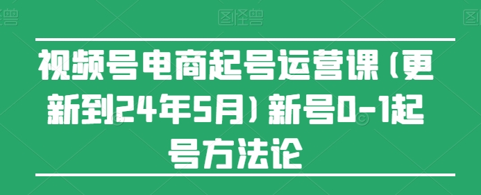 图片[1]-视频号电商起号运营课(更新到24年5月)新号0-1起号方法论-蛙蛙资源网