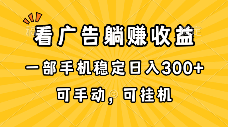 （10806期）在家看广告躺赚收益，一部手机稳定日入300+，可手动，可挂机！-1