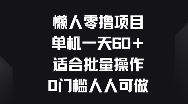 懒人零撸项目，单机一天60+适合批量操作，0门槛人人可做