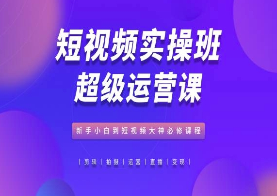 图片[1]-短视频实操班超级运营课，新手小白到短视频大神必修课程-蛙蛙资源网