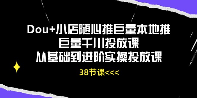 图片[1]-Dou+小店随心推巨量本地推巨量千川投放课，从基础到进阶实操投放课（38节）-蛙蛙资源网