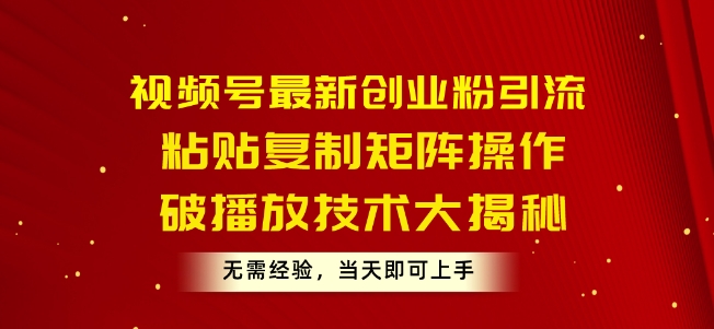 视频号最新创业粉引流，粘贴复制矩阵操作，破播放技术大揭秘，无需经验，当天即可上手