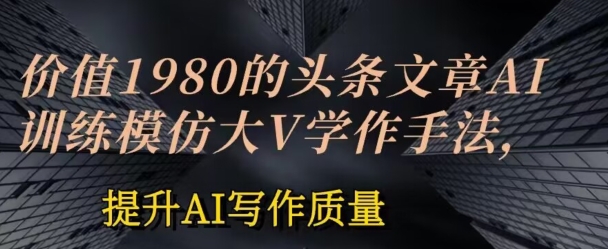 图片[1]-价值1980头条文章AI投喂训练模仿大v写作手法，提升AI写作质量-蛙蛙资源网