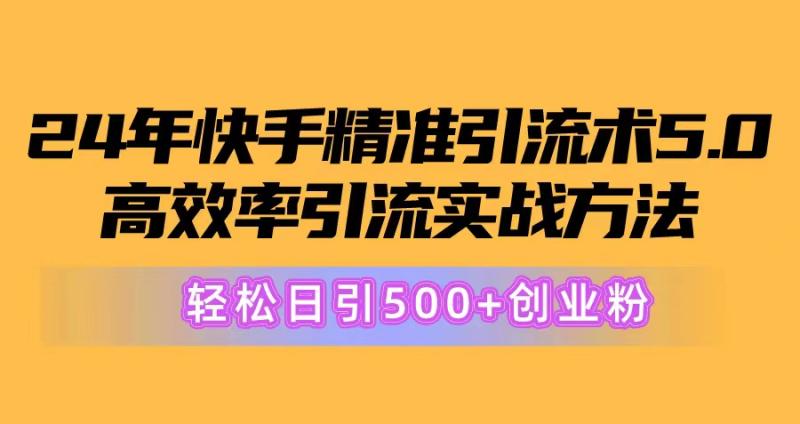 图片[1]-（10894期）24年快手精准引流术5.0，高效率引流实战方法，轻松日引500+创业粉-蛙蛙资源网