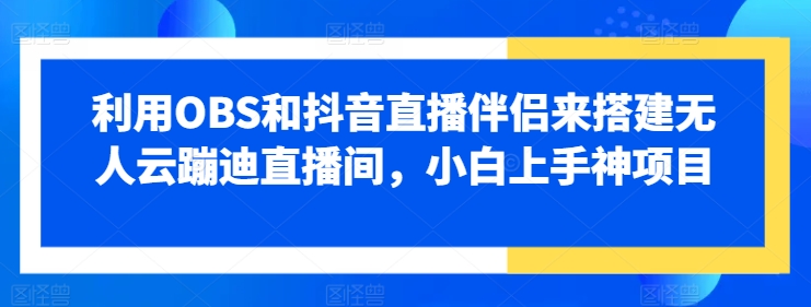 利用OBS和抖音直播伴侣来搭建无人云蹦迪直播间，小白上手神项目