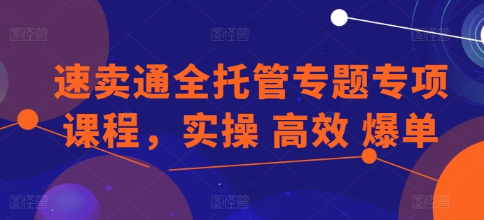 图片[1]-速卖通全托管专题专项课程，实操 高效 爆单-蛙蛙资源网