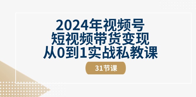 图片[1]-（10931期）2024年视频号短视频带货变现从0到1实战私教课（31节视频课）-蛙蛙资源网