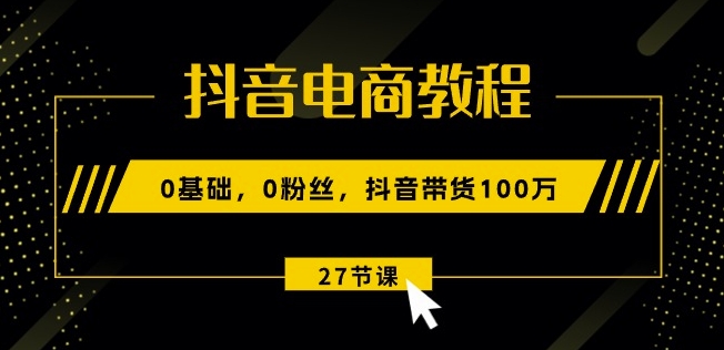 图片[1]-抖音电商教程：0基础，0粉丝，抖音带货100w(27节视频课)-蛙蛙资源网