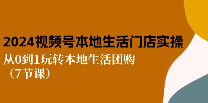 图片[1]-（10969期）2024视频号短视频本地生活门店实操：从0到1玩转本地生活团购（7节课）-蛙蛙资源网