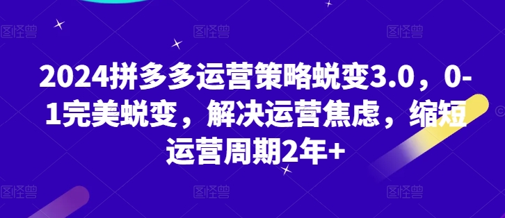 图片[1]-2024拼多多运营策略蜕变3.0，0-1完美蜕变，解决运营焦虑，缩短运营周期2年+-蛙蛙资源网