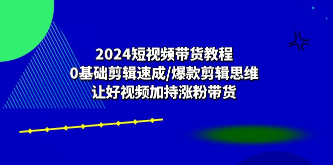 图片[1]-2024短视频带货教程：0基础剪辑速成/爆款剪辑思维/让好视频加持涨粉带货-蛙蛙资源网