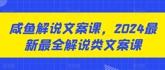 图片[1]-咸鱼解说文案课，2024最新最全解说类文案课-蛙蛙资源网